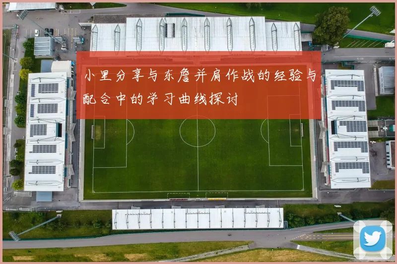 小里分享与东詹并肩作战的经验与配合中的学习曲线探讨