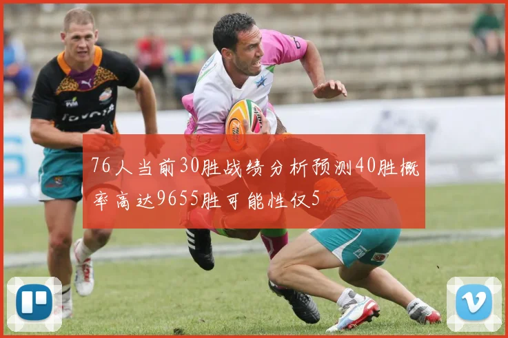 76人当前30胜战绩分析预测40胜概率高达9655胜可能性仅5