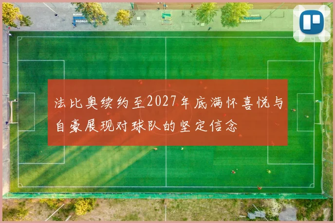法比奥续约至2027年底满怀喜悦与自豪展现对球队的坚定信念