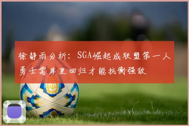 徐静雨分析：SGA崛起成联盟第一人勇士需库里回归才能抗衡强敌