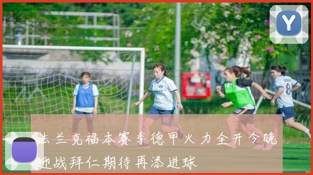 法兰克福本赛季德甲火力全开今晚迎战拜仁期待再添进球