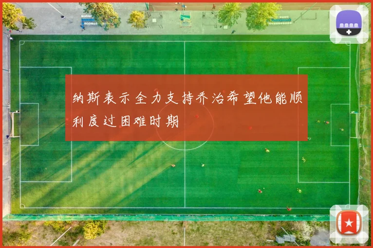 纳斯表示全力支持乔治希望他能顺利度过困难时期