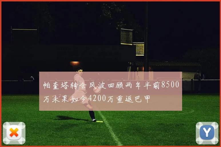 帕奎塔转会风波回顾两年半前8500万未果如今4200万重返巴甲