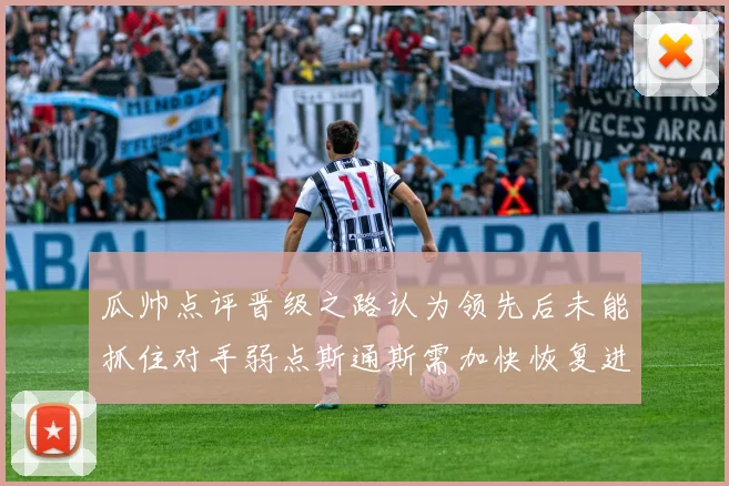 瓜帅点评晋级之路认为领先后未能抓住对手弱点斯通斯需加快恢复进程