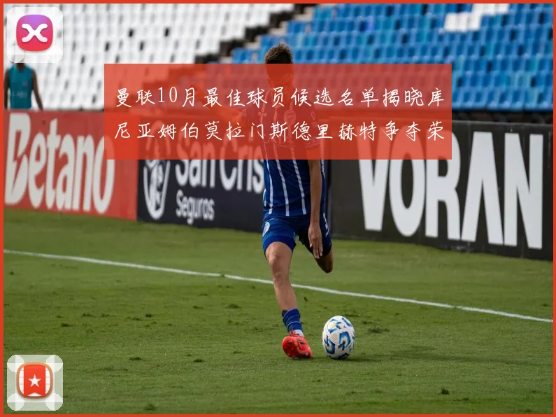 曼联10月最佳球员候选名单揭晓库尼亚姆伯莫拉门斯德里赫特争夺荣誉