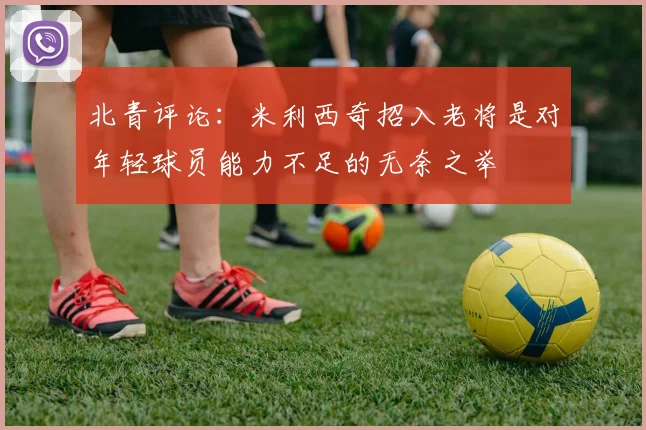 北青评论：米利西奇招入老将是对年轻球员能力不足的无奈之举