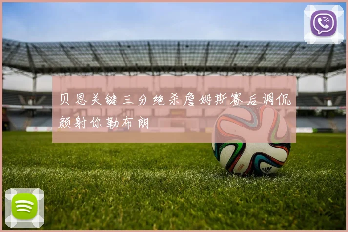 贝恩关键三分绝杀詹姆斯赛后调侃颜射你勒布朗