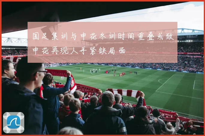 国足集训与申花冬训时间重叠或致申花再现人手紧缺局面