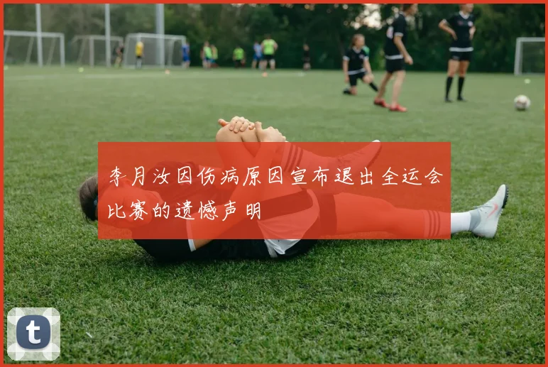 李月汝因伤病原因宣布退出全运会比赛的遗憾声明