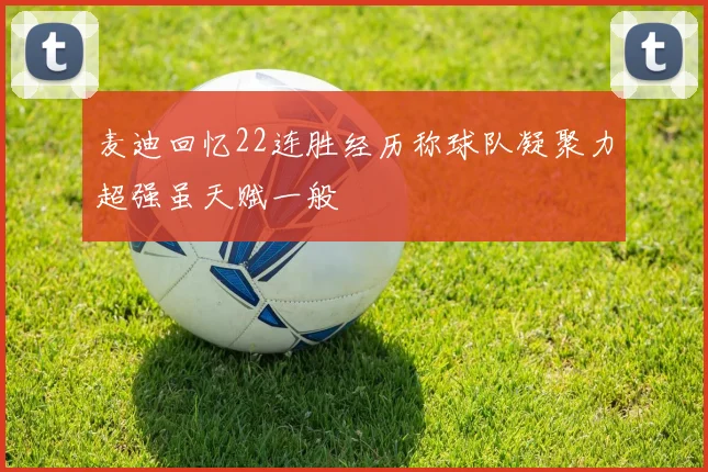 麦迪回忆22连胜经历称球队凝聚力超强虽天赋一般