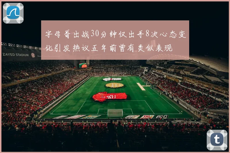 字母哥出战30分钟仅出手8次心态变化引发热议五年前曾有类似表现