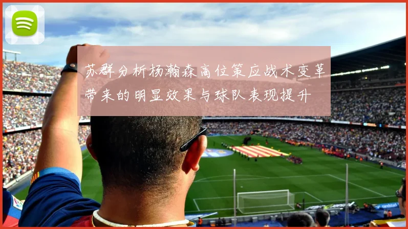 苏群分析杨瀚森高位策应战术变革带来的明显效果与球队表现提升