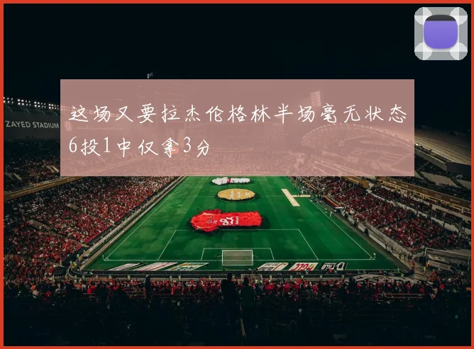 这场又要拉杰伦格林半场毫无状态6投1中仅拿3分